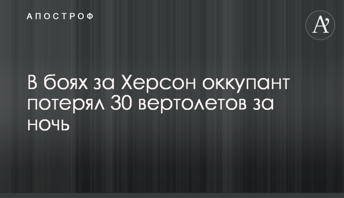 В боях за Херсон оккупант потерял 30 вертолетов за ночь