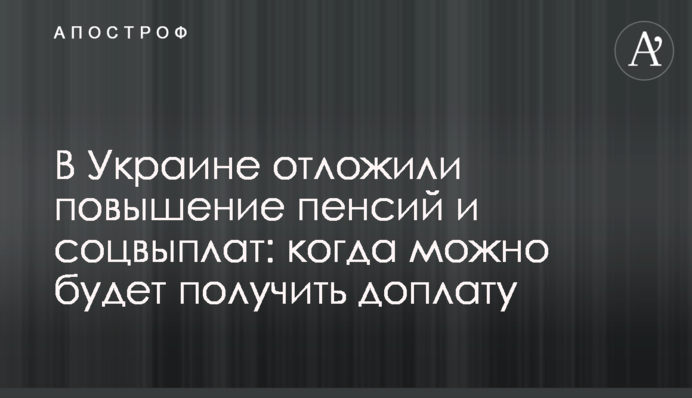 В Украине отложили повышение пенсий и соцвыплат: когда можно будет получить доплату