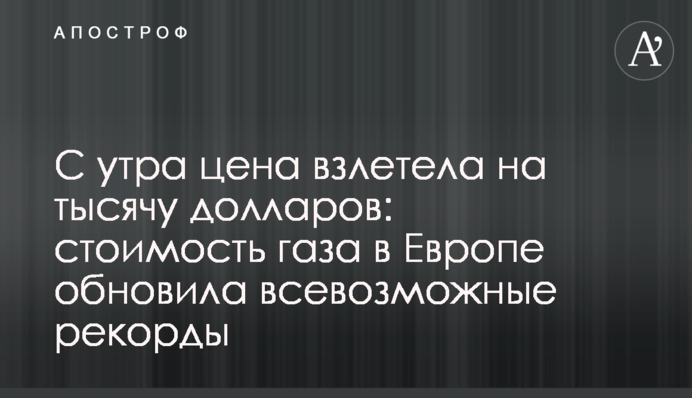 Вранці ціна злетіла на тисячу доларів: вартість газу в Європі оновила усі рекорди