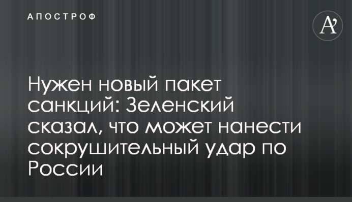 Нужен новый пакет санкций: Зеленский сказал, что может нанести сокрушительный удар по России