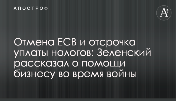 Скасування ЄСВ та відстрочка сплати податків: Зеленський розповів про допомогу під час війни