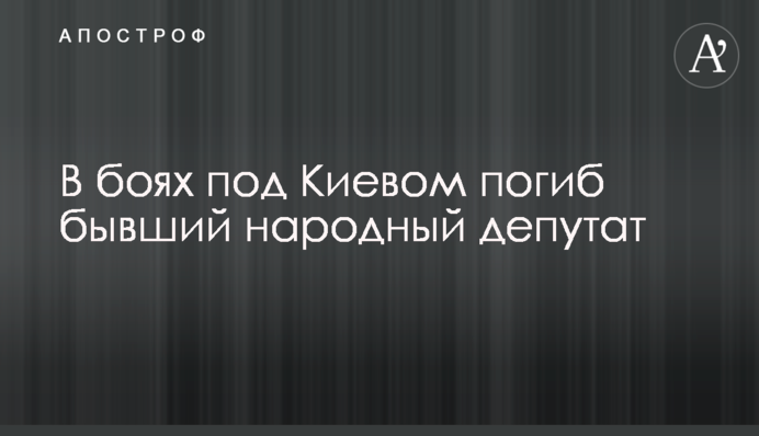 У боях під Києвом загинув колишній народний депутат