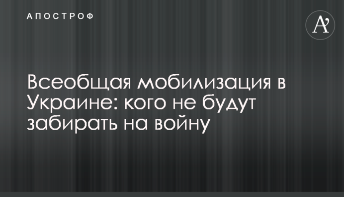Всеобщая мобилизация в Украине: кого не будут забирать на войну