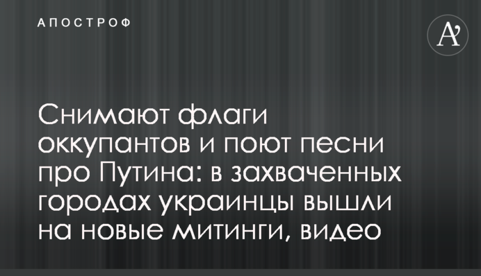 Знімають прапори окупантів та співають пісні про Путіна: у захоплених містах українці вийшли на нові мітинги, відео