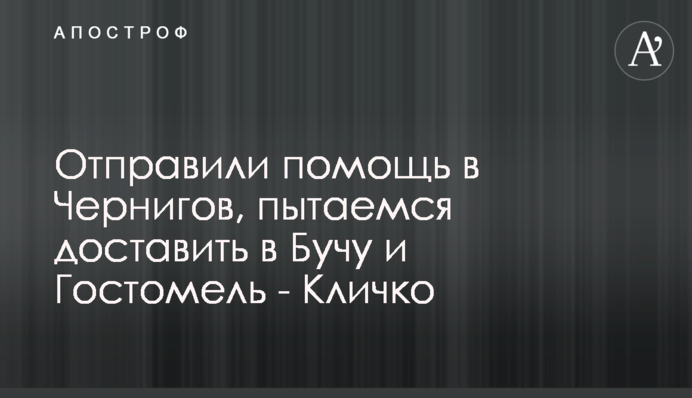 Отправили помощь в Чернигов, пытаемся доставить в Бучу и Гостомель - Кличко