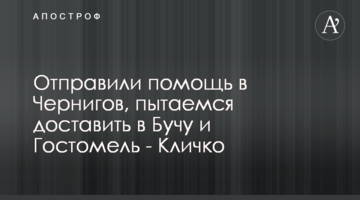 Відправили допомогу у Чернігів, намагаємось доставити у Бучу і Гостомель - Кличко
