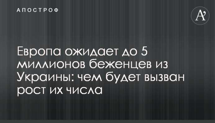 Европа ожидает до 5 миллионов беженцев из Украины: чем будет вызван рост их числа