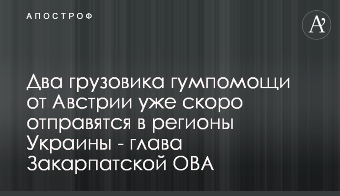 Дві вантажівки допомоги від Австрії вже скоро вирушать до регіонів України - голова Закарпатської ОВА