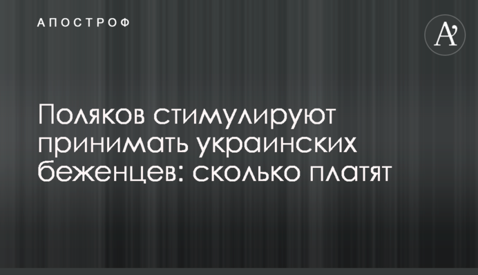 Поляков стимулируют принимать украинских беженцев: сколько платят