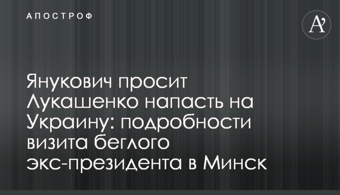 Янукович просить Лукашенка напасти на Україну: подробиці візиту екс-президента-втікача до Мінська