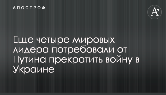 Ще чотири світові лідери зажадали від Путіна припинити війну в Україні