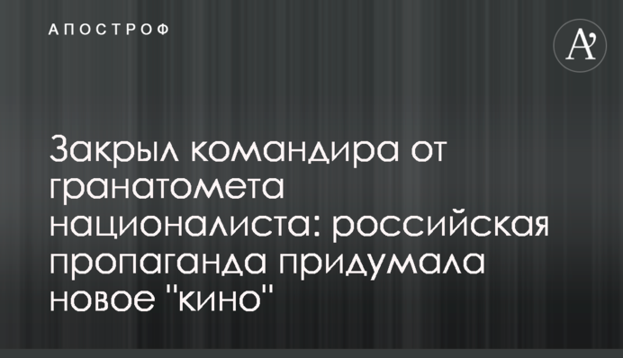 Закрив командира від гранатомета націоналіста: російська пропаганда вигадала нове 