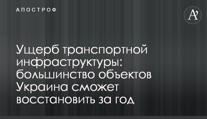 Збитки транспортної інфраструктури: більшість об'єктів Україна зможе відновити за рік