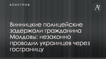 Вінницькі поліцейські затримали громадянина Молдови: незаконно проводив українців через держкордон
