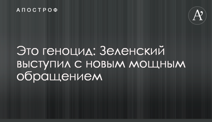 Це геноцид: Зеленський виступив із новим потужним зверненням