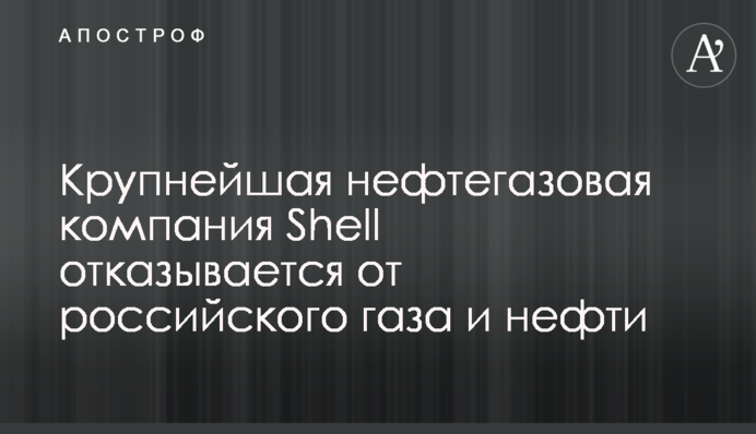 Найбільша нафтогазова компанія Shell відмовляється від російського газу та нафти