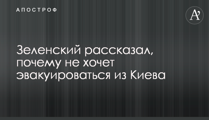 Зеленский рассказал, почему не хочет эвакуироваться из Киева