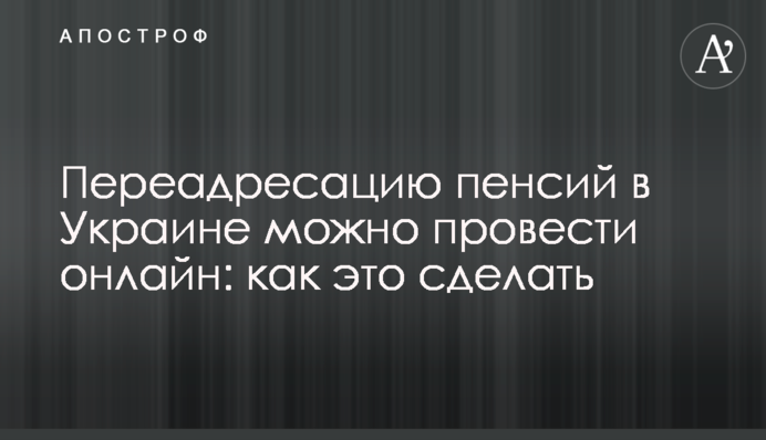 Переадресацию пенсий в Украине можно провести онлайн: как это сделать