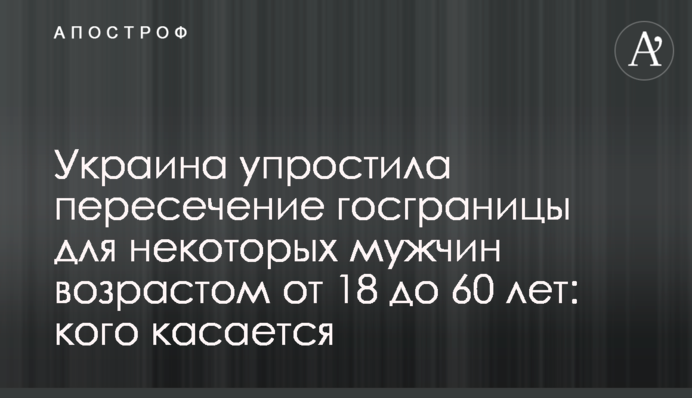 Україна спростила перетин держкордону для деяких чоловіків віком від 18 до 60 років: кого стосується