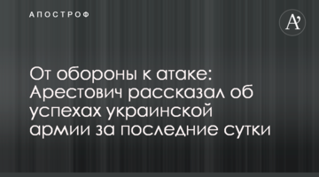 Від оборони до атаки: Арестович розповів про успіхи української армії за останню добу