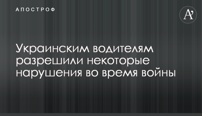 Украинским водителям разрешили некоторые нарушения во время войны