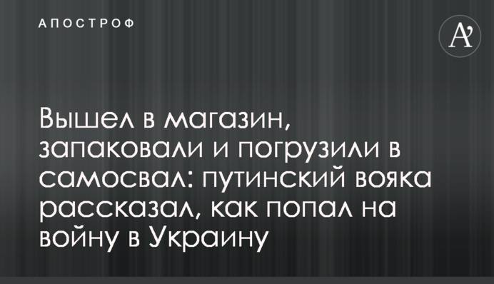 Вийшов у магазин, запакували і завантажили у самоскид: путінський вояка розповів, як потрапив на війну в Україну