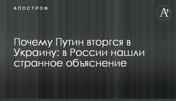 Чому Путін вторгся в Україну: у Росії знайшли дивне пояснення