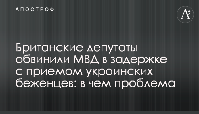 Британські депутати звинуватили МВС у затримці із прийомом українських біженців: у чому проблема