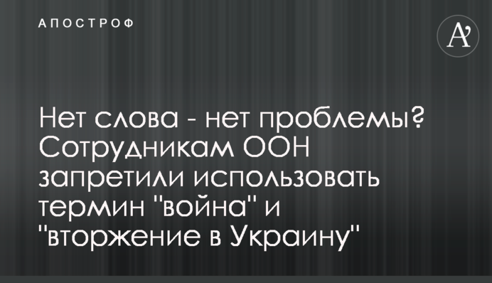 Нет слова - нет проблемы? Сотрудникам ООН запретили использовать термин "война" и "вторжение в Украину"