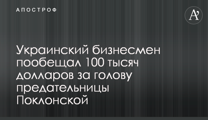 Український бізнесмен пообіцяв 100 тисяч доларів за голову зрадниці Поклонської