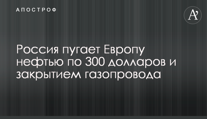 Россия пугает Европу нефтью по 300 долларов и закрытием газопровода