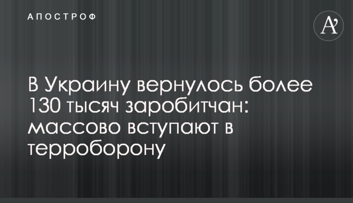 В Украину вернулось более 130 тысяч заробитчан: массово вступают в терроборону