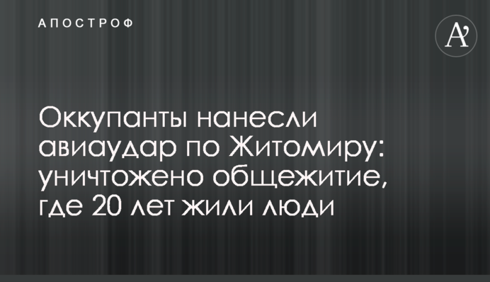Окупанти завдали авіаудару по Житомиру: знищено гуртожиток, де 20 років жили люди