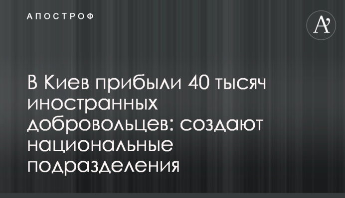 В  Киев прибыли 40 тысяч иностранных добровольцев: создают национальные подразделения