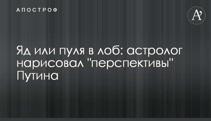 Отрута чи куля в лоба: астролог намалював "перспективи" Путіна