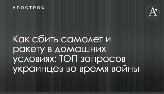 Як збити літак та ракету в домашніх умовах: ТОП запитів українців під час війни