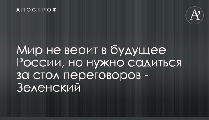 Мир не верит в будущее России, но нужно садиться за стол переговоров - Зеленский