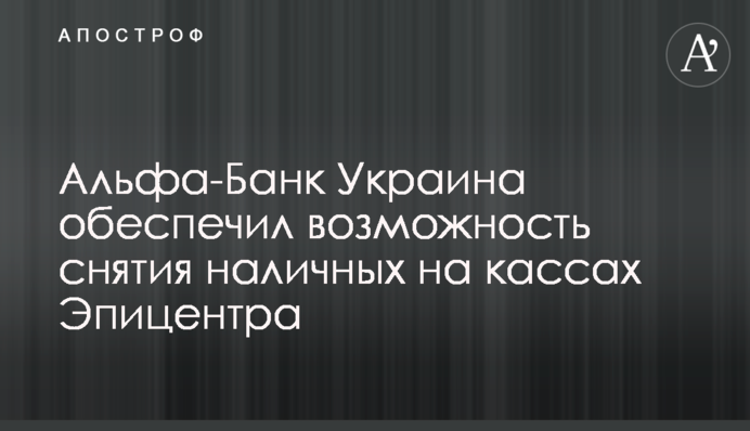 Альфа-Банк Україна забезпечив можливість зняття готівки на касах Епіцентру