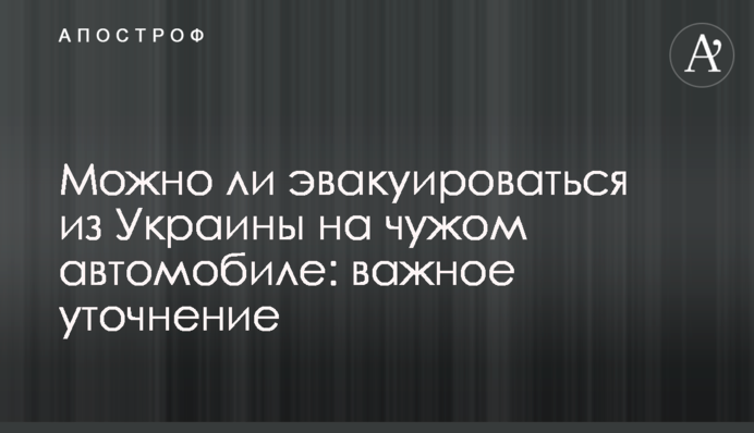Чи можна евакуюватися з України чужим автомобілем: важливе уточнення