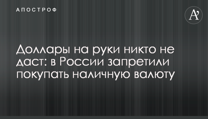 Доллары на руки никто не даст: в России запретили покупать наличную валюту