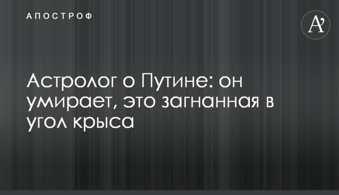 Астролог про Путіна: він помирає, це загнаний у кут щур