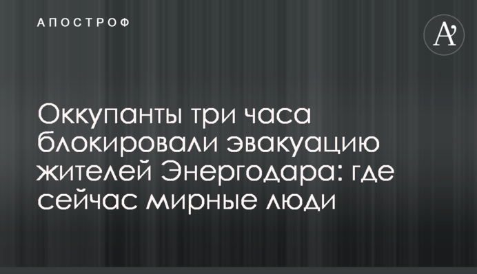Окупанти три години блокували евакуацію мешканців Енергодару: де зараз мирні люди