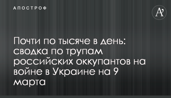 Почти по тысяче в день: сводка по трупам российских оккупантов на войне в Украине на 9 марта