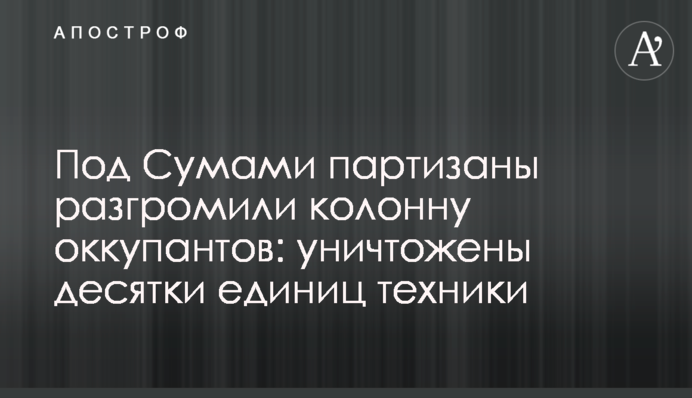 Под Сумами партизаны разгромили колонну оккупантов: уничтожены десятки единиц техники