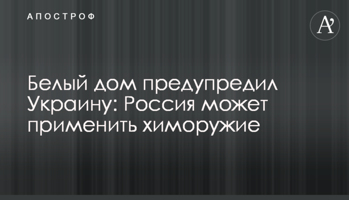 Белый дом предупредил Украину: Россия может применить химоружие