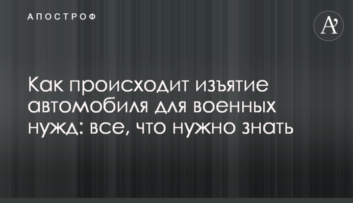 Як відбувається вилучення автомобіля для військових потреб: все, що потрібно знати