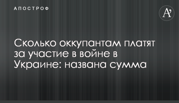 Скільки окупантам платять за участь у війні в Україні: названо суму