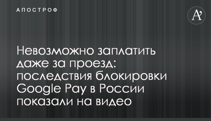 Невозможно заплатить даже за проезд: последствия блокировки Google Pay в России показали на видео