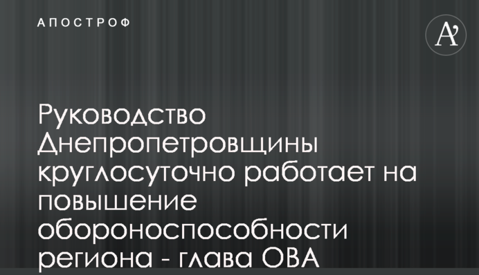 Керівництво Дніпропетровщини цілодобово працює на підвищення обороноздатності регіону - голова ОВА