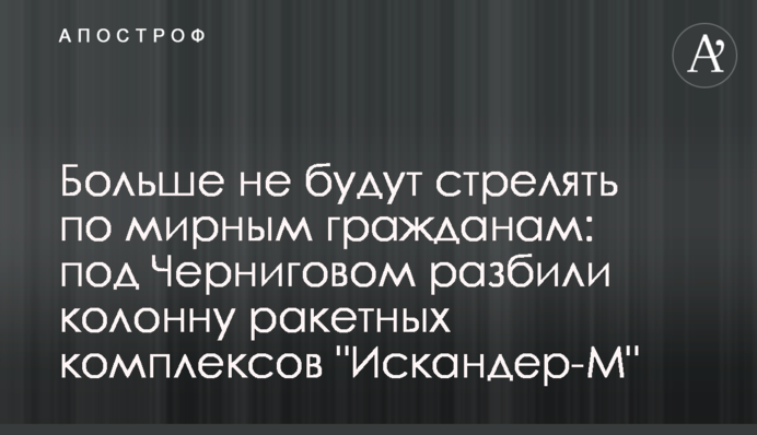 Больше не будут стрелять по мирным гражданам: под Черниговом разбили колонну ракетных комплексов "Искандер-М"